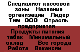 Специалист кассовой зоны › Название организации ­ Лидер Тим, ООО › Отрасль предприятия ­ Продукты питания, табак › Минимальный оклад ­ 1 - Все города Работа » Вакансии   . Брянская обл.,Сельцо г.